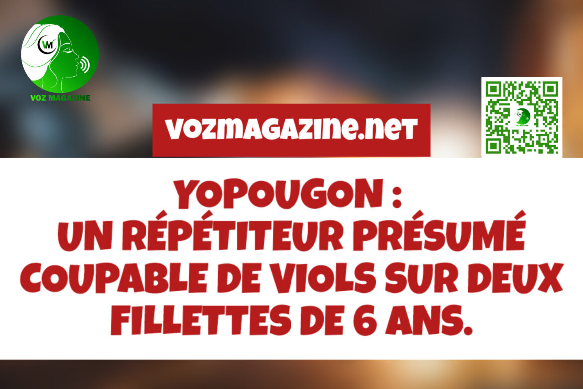 YOPOUGON : UN RÉPÉTITEUR PRÉSUMÉ COUPABLE DE VIOLS SUR DEUX FILLETTES DE 6 ANS