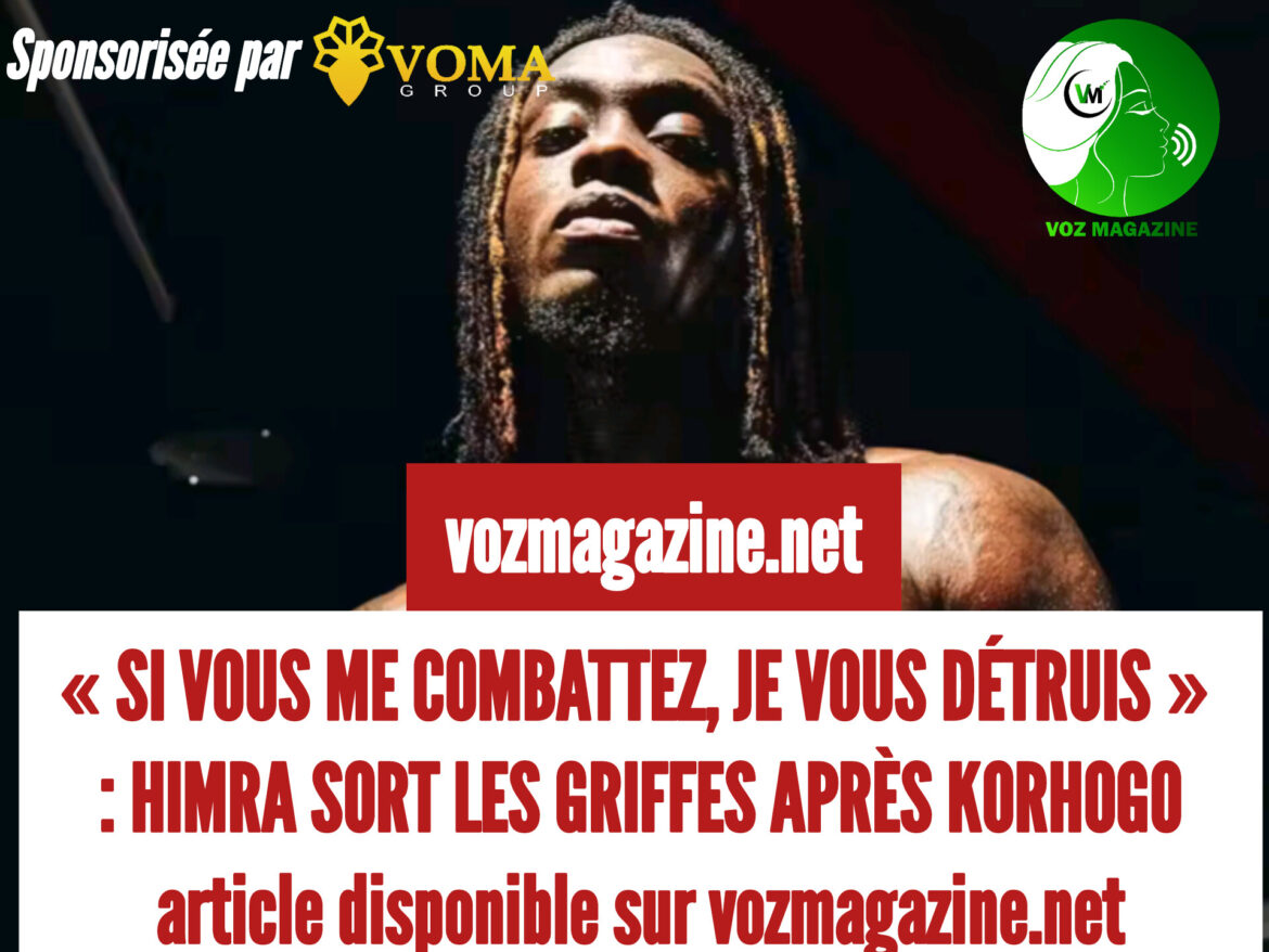 « SI VOUS ME COMBATTEZ, JE VOUS DÉTRUIS » : HIMRA SORT LES GRIFFES APRÈS KORHOGO