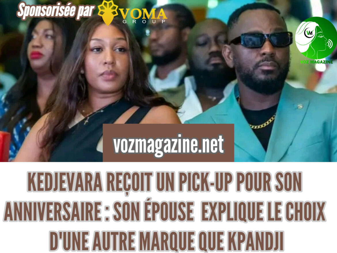 KEDJEVARA REÇOIT UN PICK-UP POUR SON ANNIVERSAIRE : SON ÉPOUSE EXPLIQUE LE CHOIX D&rsquo;UNE AUTRE MARQUE QUE KPANDJI
