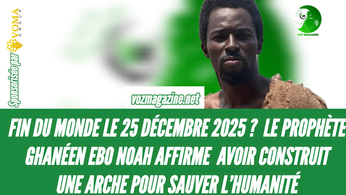 FIN DU MONDE LE 25 DÉCEMBRE 2025 ? LE PROPHÈTE GHANÉEN EBO NOAH AFFIRME AVOIR CONSTRUIT UNE ARCHE POUR SAUVER L’HUMANITÉ