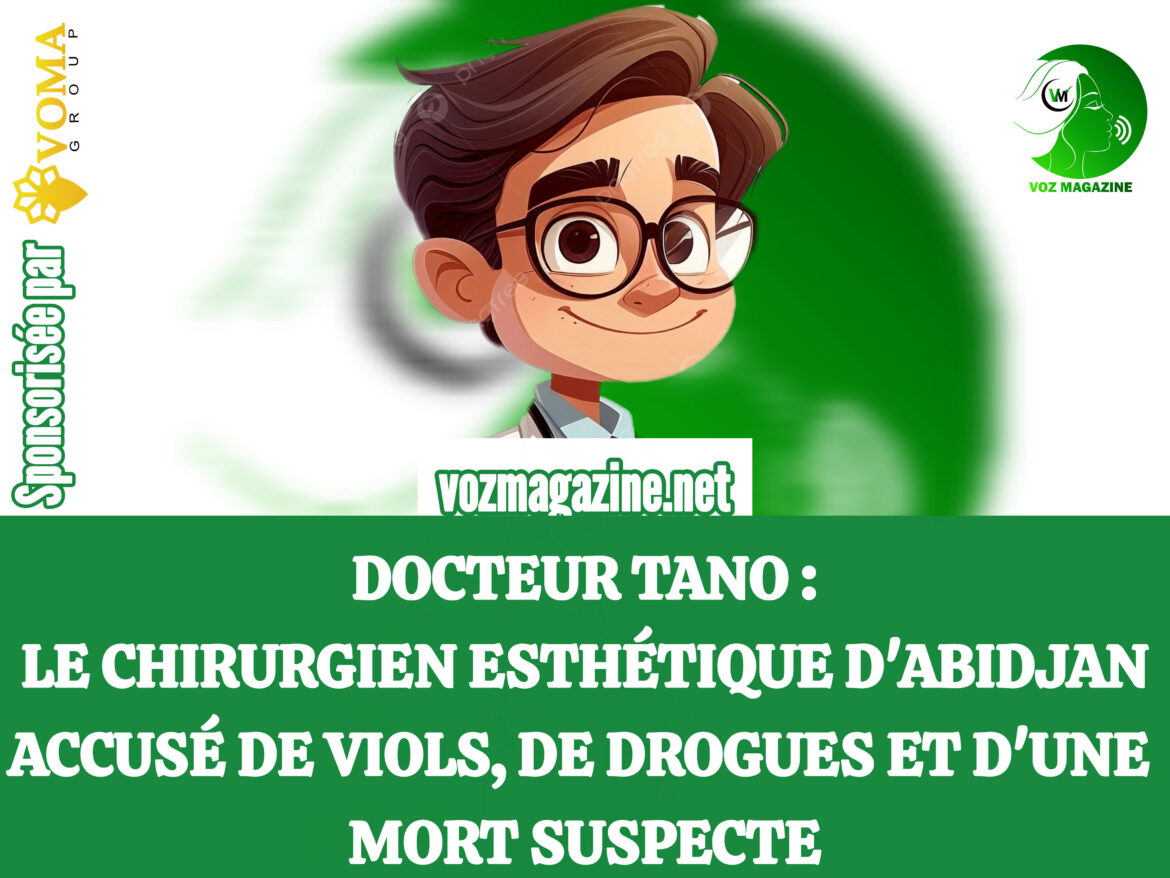 DOCTEUR TANO : LE CHIRURGIEN ESTHÉTIQUE D&rsquo;ABIDJAN ACCUSÉ DE VIOLS, DE DROGUES ET D&rsquo;UNE MORT SUSPECTE